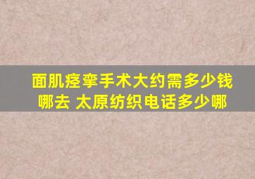 面肌痉挛手术大约需多少钱哪去 太原纺织电话多少哪